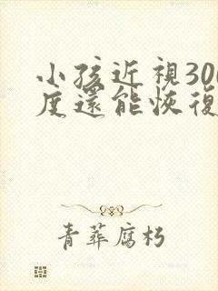 小孩近视300度还能恢复吗