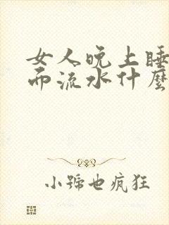 女人晚上睡觉下面流水什么原因