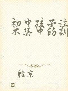 初中孩子注意力不集中的训练方法