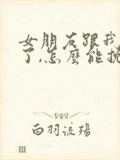 女朋友跟我分手了,怎么能挽回