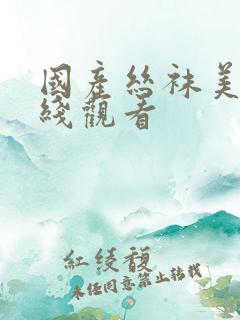 国产丝袜美脚在线观看