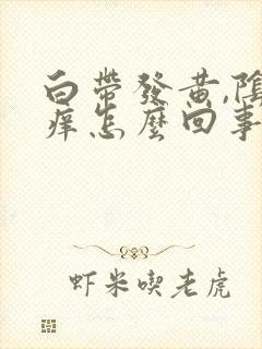 白带发黄,阴道痒怎么回事