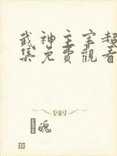 武神主宰超长合集免费观看完整版