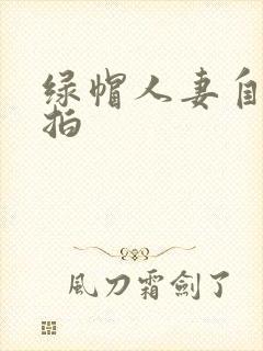 绿帽人妻自拍偷拍