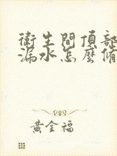 卫生间顶部管道漏水怎么修