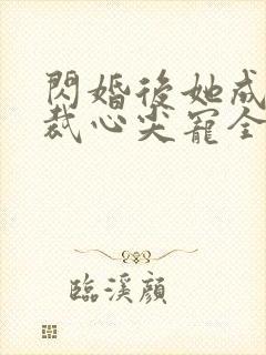 闪婚后她成了总裁心尖宠全文