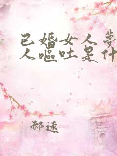 已婚女人梦见别人呕吐是什么征兆