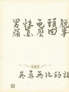 男性龟头脱皮隐痛怎么回事