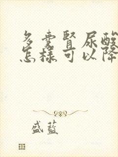 多囊肾尿酸高,怎样可以降尿酸?