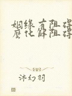 姻缘有阻碍,怎么化解阻碍姻缘?