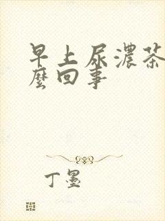 早上尿浓茶色怎么回事