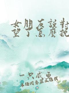 女朋友说对我失望了怎么挽回