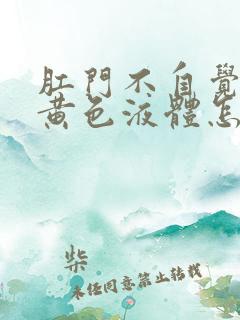 肛门不自觉流出黄色液体怎么回事