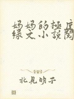 妈妈的极度羞辱绿文小说阅读