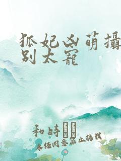 狐妃凶萌摄政王别太宠