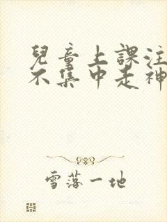 儿童上课注意力不集中走神发呆