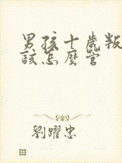 男孩十岁叛逆期该怎么管