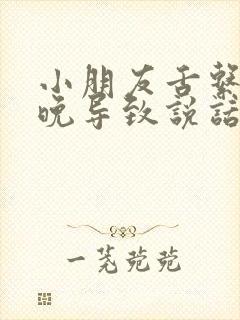 小朋友舌系带剪晚导致说话不清楚怎么办