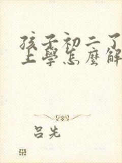 孩子初二了不愿上学怎么解决