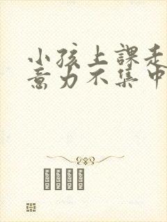 小孩上课走神注意力不集中