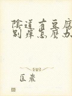 阴道有豆腐渣特别痒怎么办