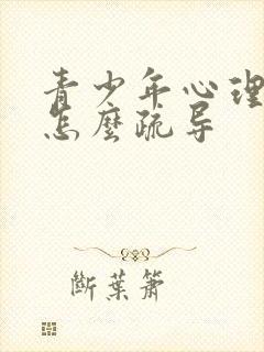 青少年心理抑郁怎么疏导