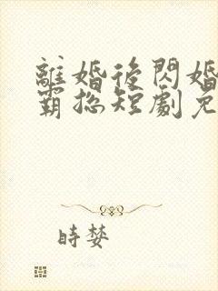 离婚后闪婚首富霸总短剧免费看