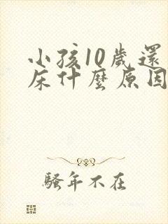 小孩10岁还尿床什么原因