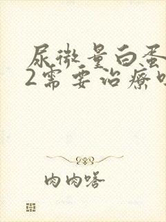 尿微量白蛋白32需要治疗吗