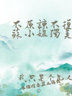 不原谅不复合的苏小姐独美短剧免费观看