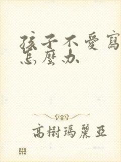 孩子不爱写作业怎么办