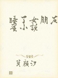 睡了女朋友的闺蜜小说