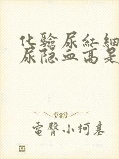 化验尿红细胞高尿隐血高是怎么回事