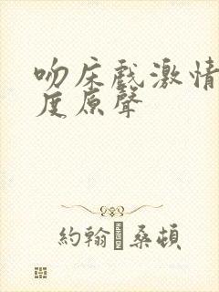 吻床戏激情大尺度原声