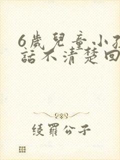 6岁儿童小孩说话不清楚回事