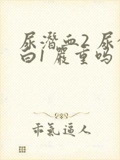 尿潜血2 尿蛋白1 严重吗