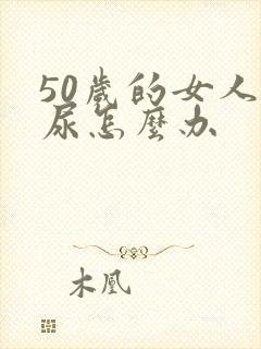 50岁的女人漏尿怎么办