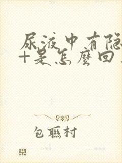 尿液中有隐血2+是怎么回事