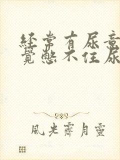 经常有尿意 感觉憋不住尿