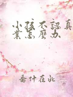 小孩不认真做作业怎么办