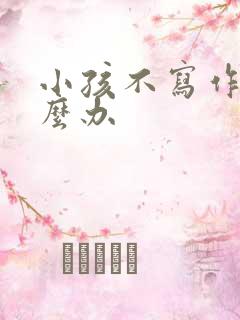 小孩不写作业怎么办