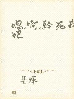 嗯,啊,干死我吧