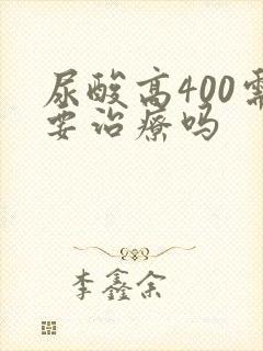 尿酸高400需要治疗吗