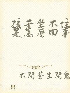 孩子坐不住好动是怎么回事