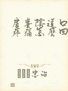 房事阴道口撕裂疼痛怎么回事