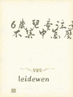 6岁儿童注意力不集中怎么训练
