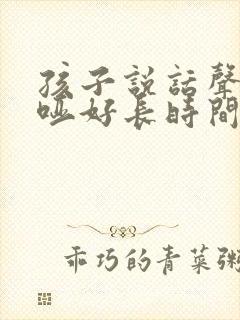 孩子说话声音嘶哑好长时间了