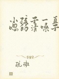 小孩子一直嗯嗯嗯的清嗓子怎么办