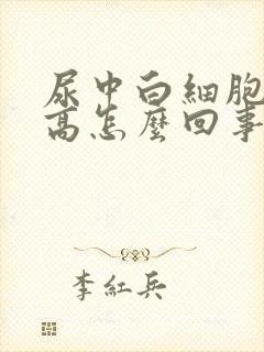 尿中白细胞酯酶高怎么回事