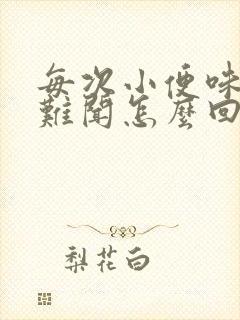 每次小便味道很难闻怎么回事